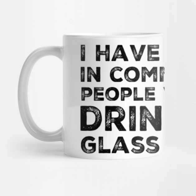 I Have Nothing In Common With People Who Only Drink One Glass Of Wine. Funny Wine Lover Quote. by That Cheeky Tee